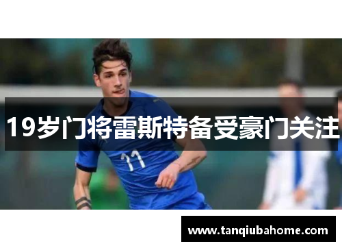 19岁门将雷斯特备受豪门关注