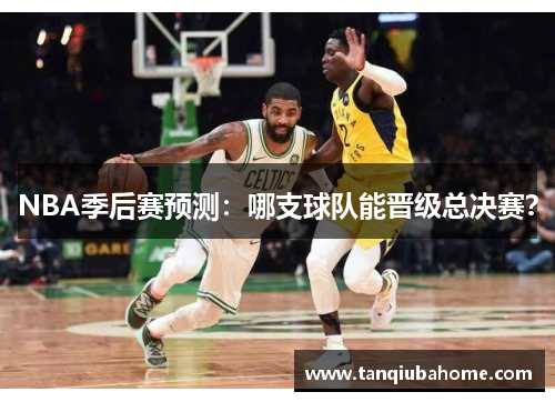 NBA季后赛预测：哪支球队能晋级总决赛？