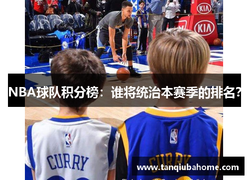 NBA球队积分榜：谁将统治本赛季的排名？