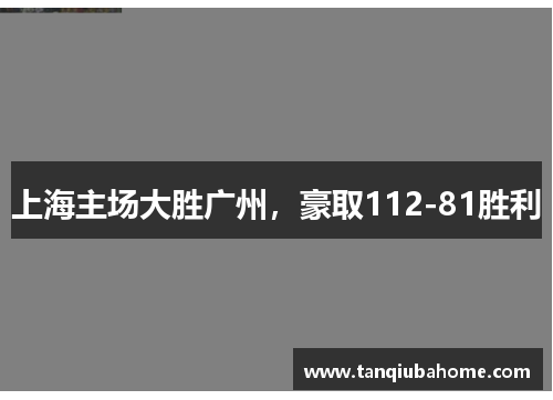 上海主场大胜广州，豪取112-81胜利