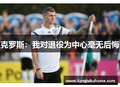 克罗斯：我对退役为中心毫无后悔