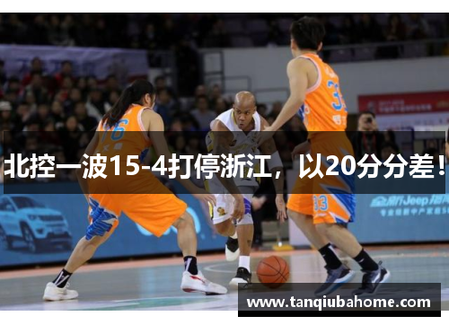北控一波15-4打停浙江，以20分分差！