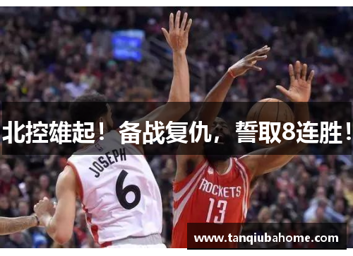 北控雄起！备战复仇，誓取8连胜！