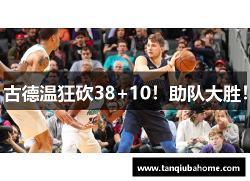 古德温狂砍38+10！助队大胜！