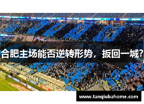 合肥主场能否逆转形势，扳回一城？