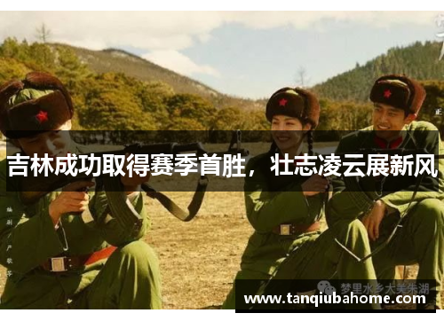 吉林成功取得赛季首胜，壮志凌云展新风