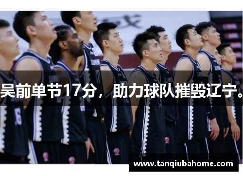 吴前单节17分，助力球队摧毁辽宁。