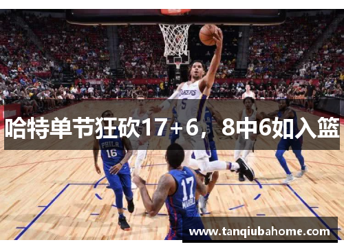 哈特单节狂砍17+6，8中6如入篮