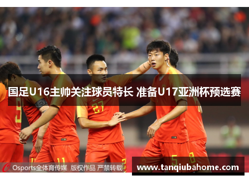 国足U16主帅关注球员特长 准备U17亚洲杯预选赛