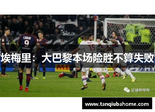 埃梅里：大巴黎本场险胜不算失败