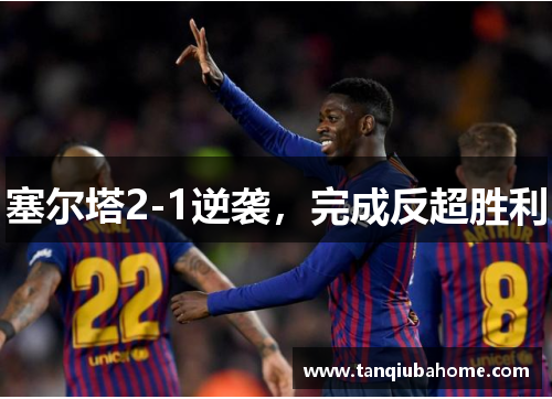 塞尔塔2-1逆袭，完成反超胜利