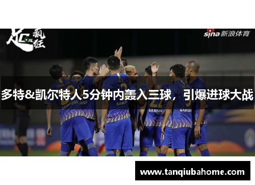 多特&凯尔特人5分钟内轰入三球，引爆进球大战