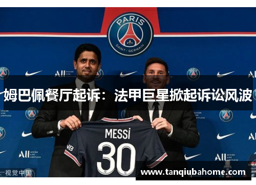 姆巴佩餐厅起诉：法甲巨星掀起诉讼风波