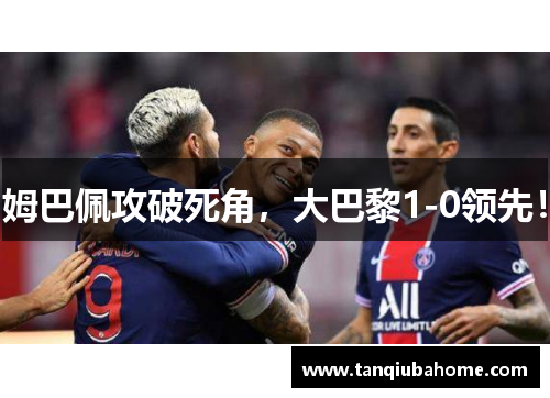 姆巴佩攻破死角，大巴黎1-0领先！