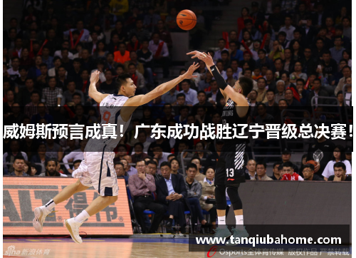 威姆斯预言成真！广东成功战胜辽宁晋级总决赛！