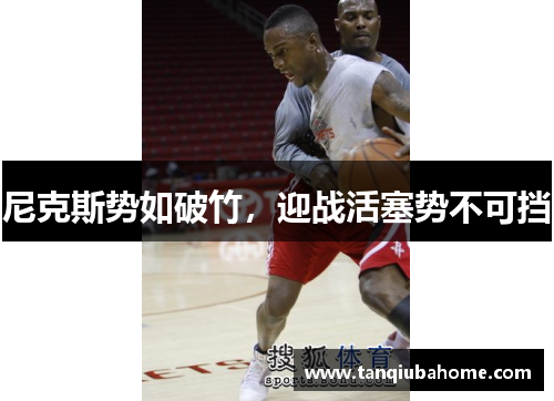 尼克斯势如破竹，迎战活塞势不可挡