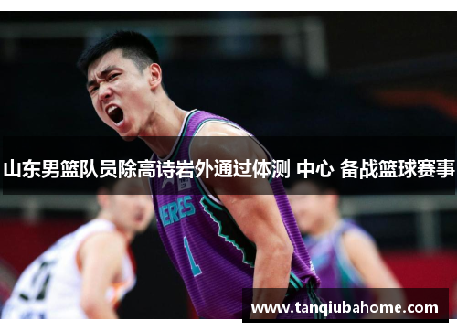 山东男篮队员除高诗岩外通过体测 中心 备战篮球赛事