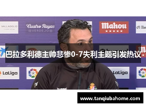 巴拉多利德主帅悲惨0-7失利主题引发热议