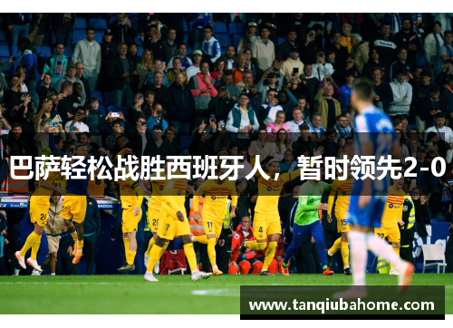 巴萨轻松战胜西班牙人，暂时领先2-0