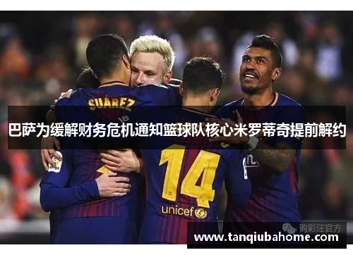 巴萨为缓解财务危机通知篮球队核心米罗蒂奇提前解约