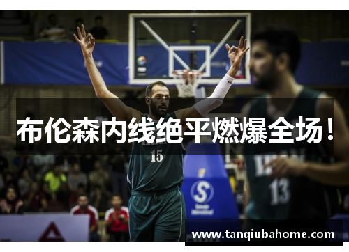 布伦森内线绝平燃爆全场！