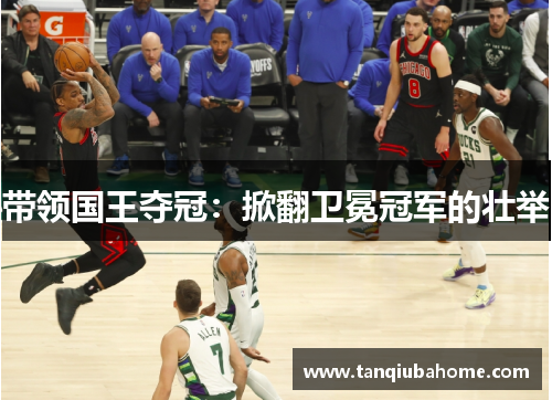 带领国王夺冠：掀翻卫冕冠军的壮举