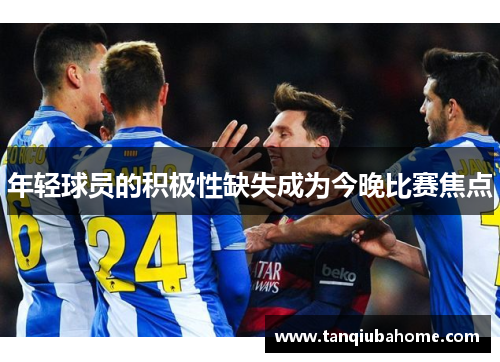 年轻球员的积极性缺失成为今晚比赛焦点