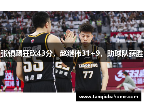 张镇麟狂砍43分，赵继伟31+9，助球队获胜