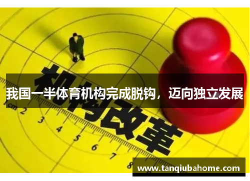 我国一半体育机构完成脱钩，迈向独立发展