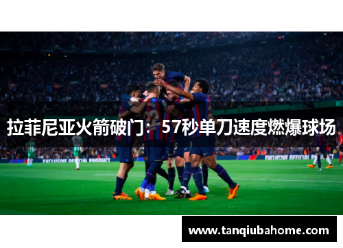 拉菲尼亚火箭破门：57秒单刀速度燃爆球场