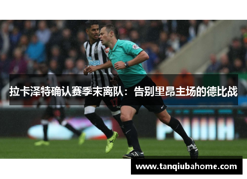 拉卡泽特确认赛季末离队：告别里昂主场的德比战