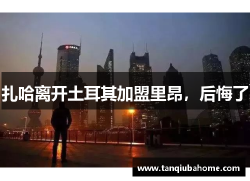 扎哈离开土耳其加盟里昂，后悔了