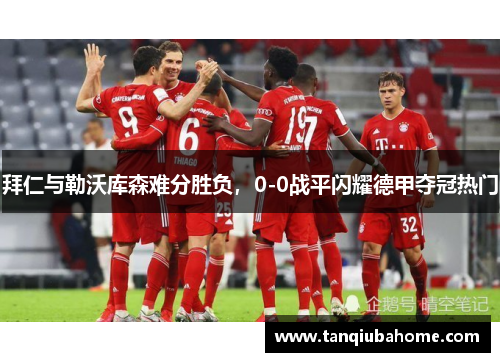 拜仁与勒沃库森难分胜负，0-0战平闪耀德甲夺冠热门