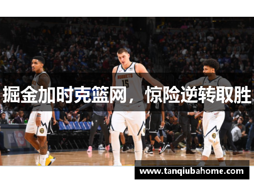 掘金加时克篮网，惊险逆转取胜